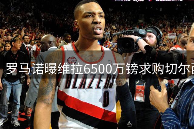 罗马诺曝维拉6500万镑求购切尔西前锋杰克逊进展顺利